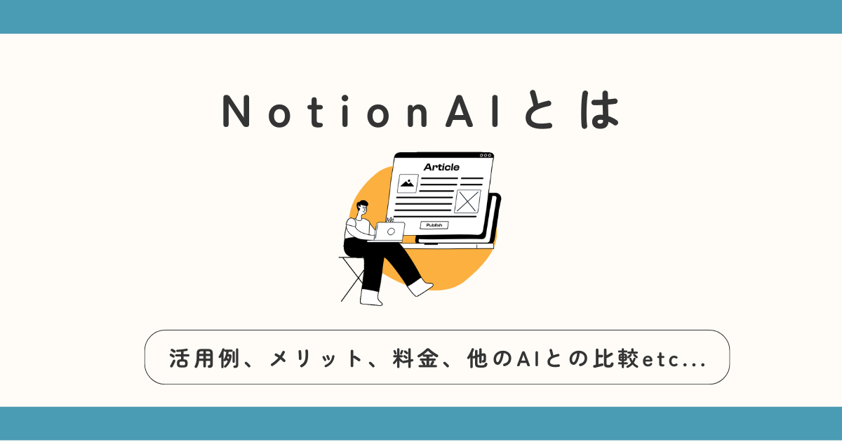 NotionAIの機能、メリット、企業の活用例、料金、ChatGPTやGeminiとの比較